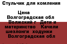 Стульчик для комления › Цена ­ 4 500 - Волгоградская обл., Волжский г. Дети и материнство » Качели, шезлонги, ходунки   . Волгоградская обл.